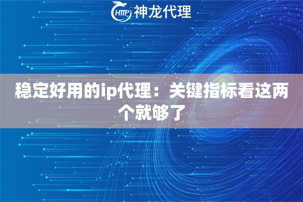 稳定好用的ip代理：关键指标看这两个就够了