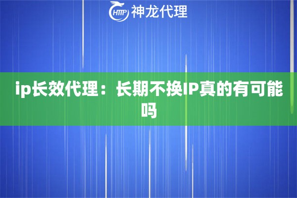 ip长效代理：长期不换IP真的有可能吗