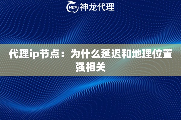 代理ip节点：为什么延迟和地理位置强相关