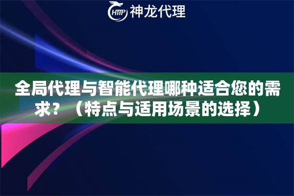 全局代理与智能代理哪种适合您的需求？（特点与适用场景的选择）