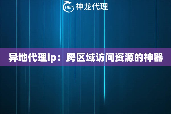 异地代理ip：跨区域访问资源的神器