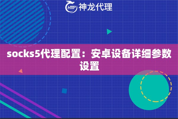 socks5代理配置：安卓设备详细参数设置