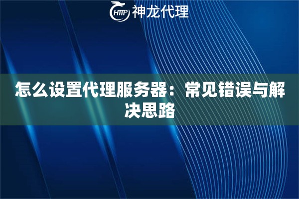 怎么设置代理服务器：常见错误与解决思路