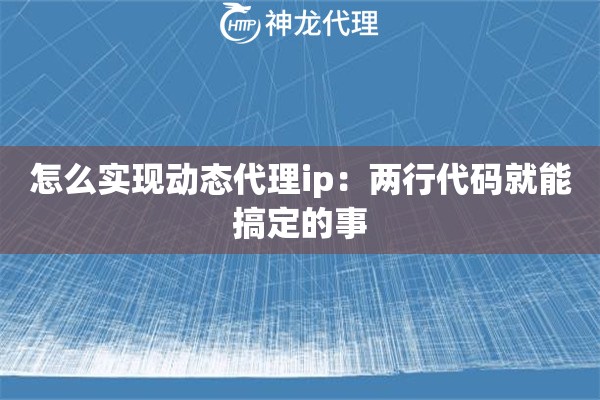 怎么实现动态代理ip：两行代码就能搞定的事
