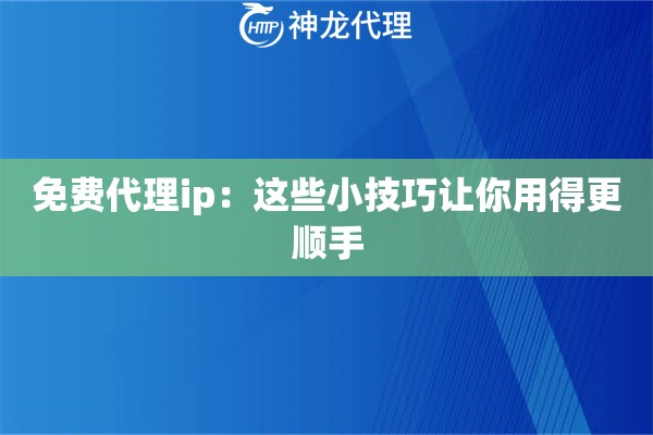 免费代理ip：这些小技巧让你用得更顺手