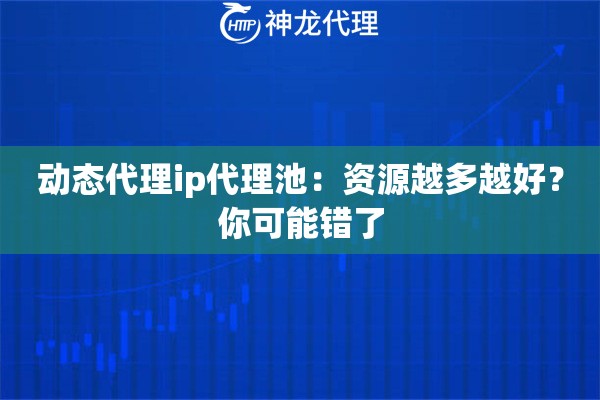 动态代理ip代理池：资源越多越好？你可能错了