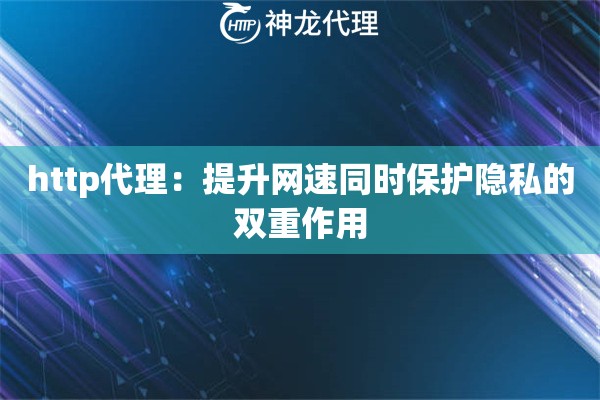 http代理：提升网速同时保护隐私的双重作用