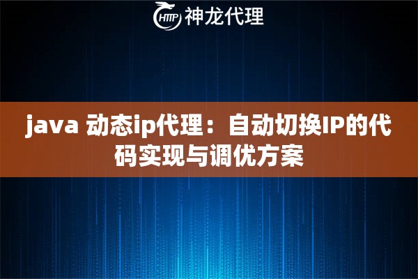 java 动态ip代理：自动切换IP的代码实现与调优方案