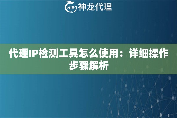 代理IP检测工具怎么使用：详细操作步骤解析