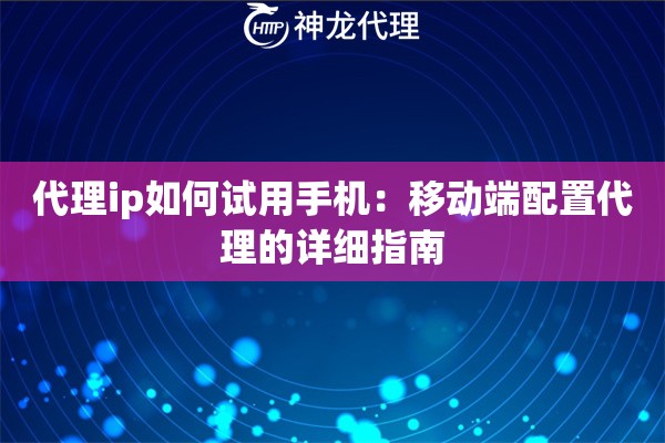 代理ip如何试用手机：移动端配置代理的详细指南