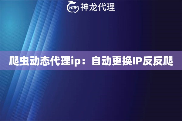 爬虫动态代理ip：自动更换IP反反爬
