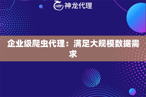 企业级爬虫代理：满足大规模数据需求