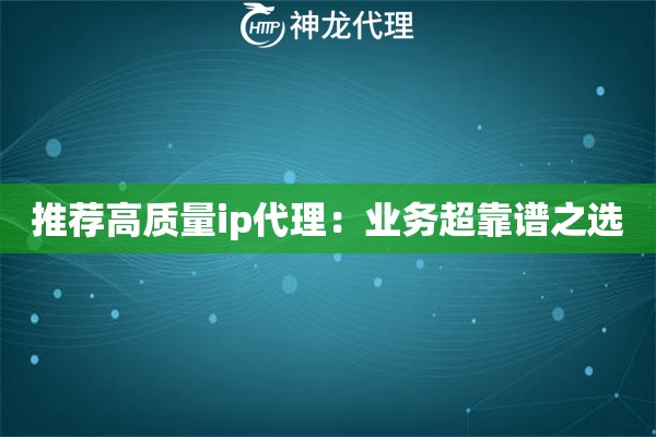推荐高质量ip代理：业务超靠谱之选