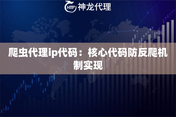 爬虫代理ip代码：核心代码防反爬机制实现