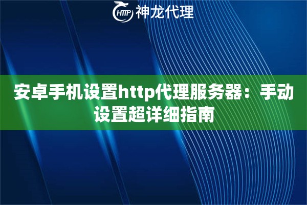 安卓手机设置http代理服务器：手动设置超详细指南