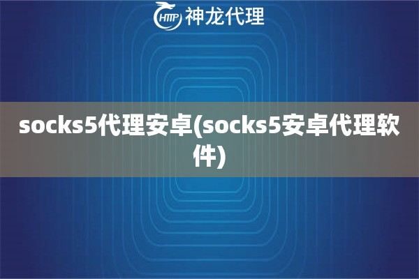 socks5代理安卓(socks5安卓代理软件)