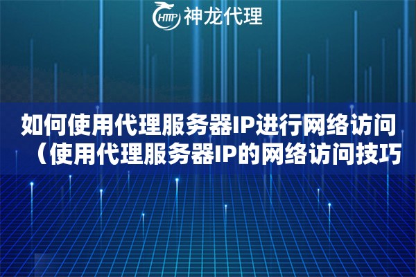 如何使用代理服务器IP进行网络访问（使用代理服务器IP的网络访问技巧）