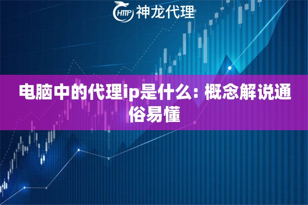 电脑中的代理ip是什么: 概念解说通俗易懂