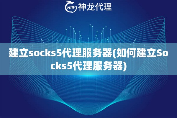 建立socks5代理服务器(如何建立Socks5代理服务器)