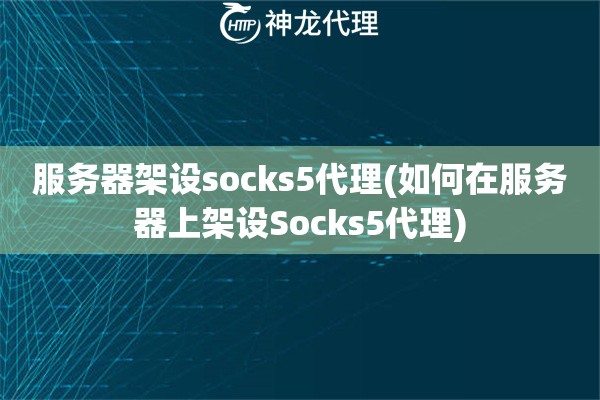 服务器架设socks5代理(如何在服务器上架设Socks5代理)