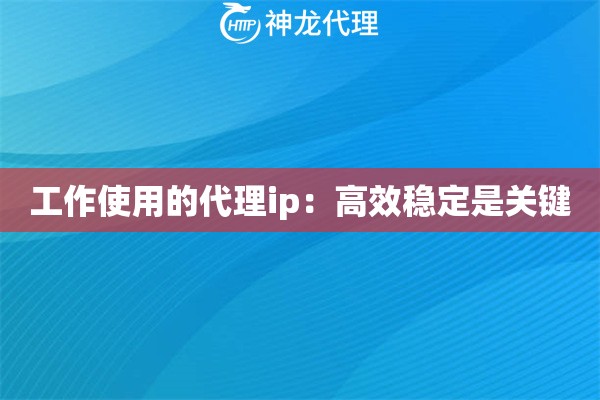 工作使用的代理ip：高效稳定是关键