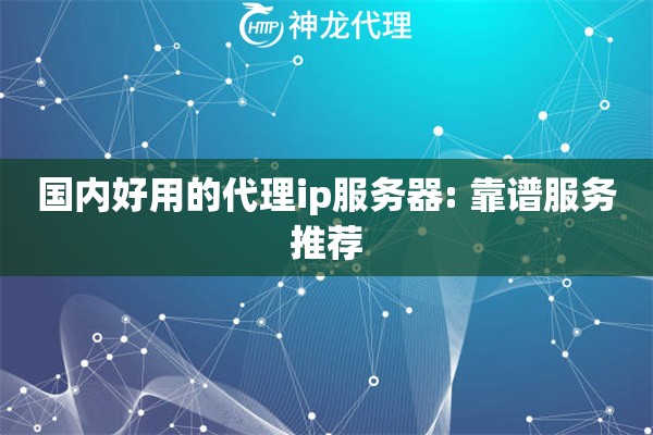 国内好用的代理ip服务器: 靠谱服务推荐