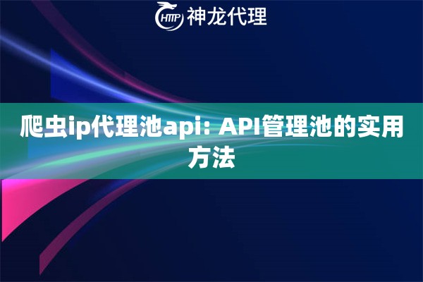 爬虫ip代理池api: API管理池的实用方法