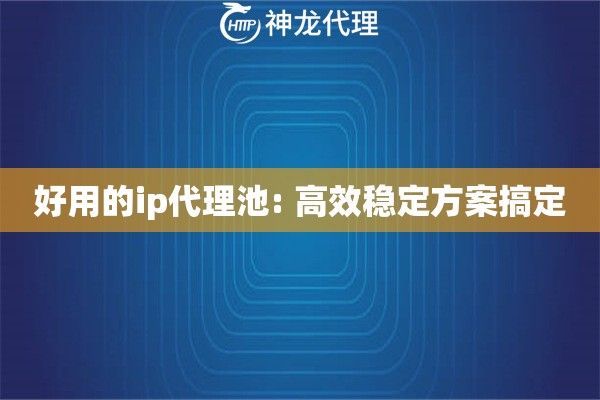 好用的ip代理池: 高效稳定方案搞定