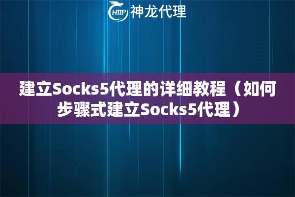 建立Socks5代理的详细教程（如何步骤式建立Socks5代理）