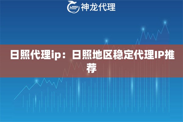 日照代理ip：日照地区稳定代理IP推荐