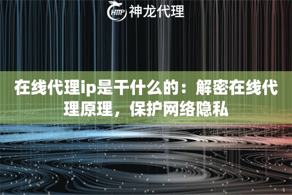 在线代理ip是干什么的：解密在线代理原理，保护网络隐私