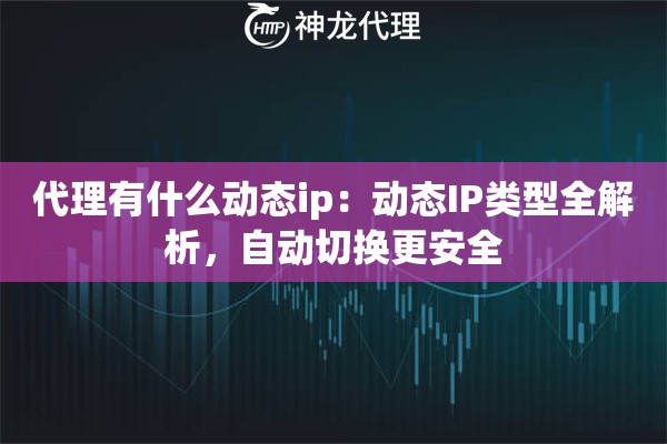 代理有什么动态ip：动态IP类型全解析，自动切换更安全