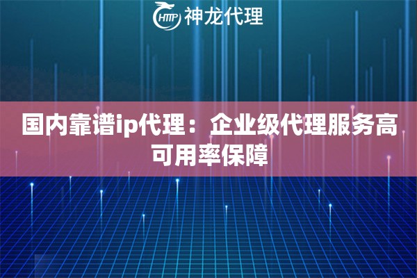 国内靠谱ip代理：企业级代理服务高可用率保障