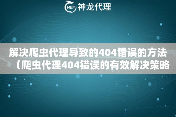 解决爬虫代理导致的404错误的方法（爬虫代理404错误的有效解决策略）