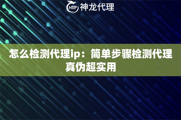 怎么检测代理ip：简单步骤检测代理真伪超实用