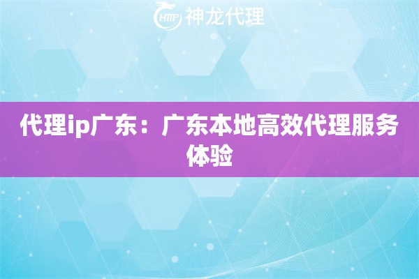 代理ip广东：广东本地高效代理服务体验