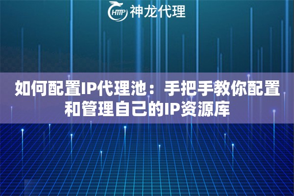 如何配置IP代理池：手把手教你配置和管理自己的IP资源库