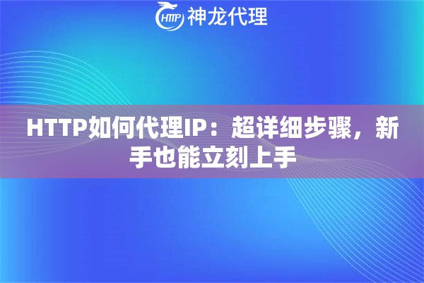 HTTP如何代理IP：超详细步骤，新手也能立刻上手