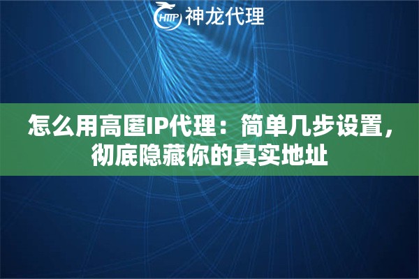 怎么用高匿IP代理：简单几步设置，彻底隐藏你的真实地址
