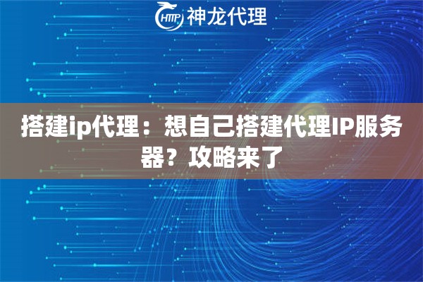 搭建ip代理：想自己搭建代理IP服务器？攻略来了