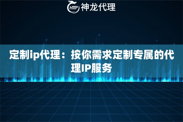 定制ip代理：按你需求定制专属的代理IP服务