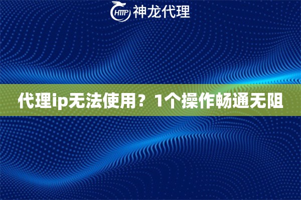 代理ip无法使用？1个操作畅通无阻