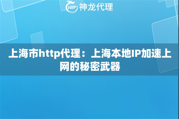 上海市http代理：上海本地IP加速上网的秘密武器