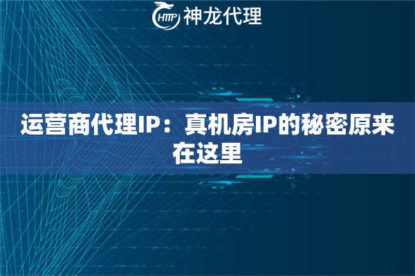 运营商代理IP：真机房IP的秘密原来在这里