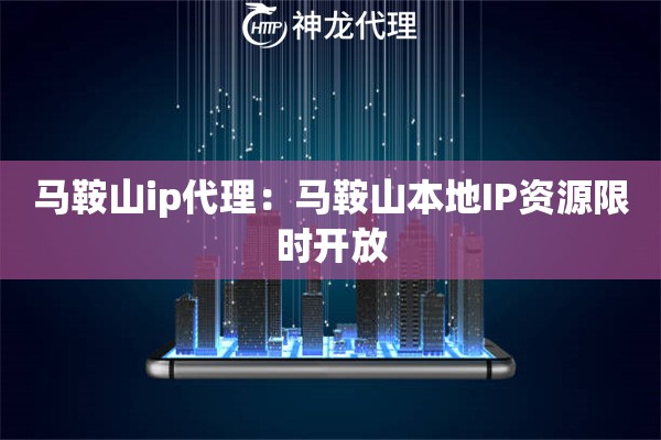 马鞍山ip代理：马鞍山本地IP资源限时开放