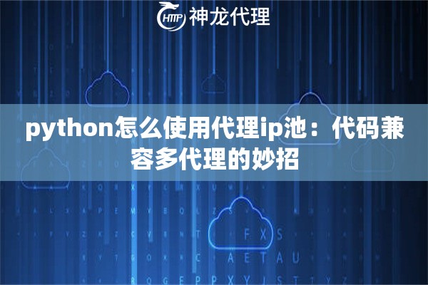 python怎么使用代理ip池：代码兼容多代理的妙招