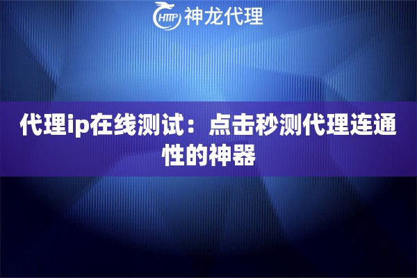 代理ip在线测试：点击秒测代理连通性的神器