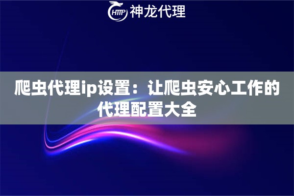 爬虫代理ip设置：让爬虫安心工作的代理配置大全