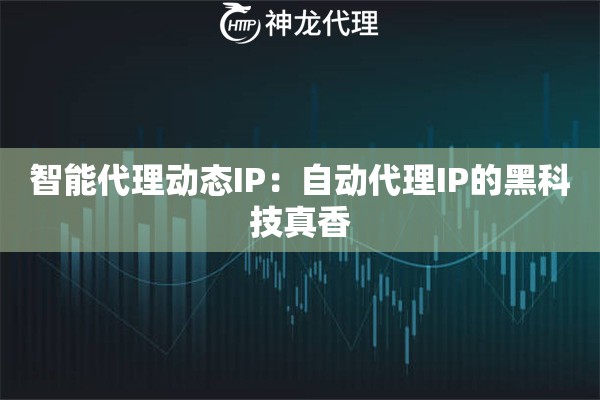 智能代理动态IP：自动代理IP的黑科技真香