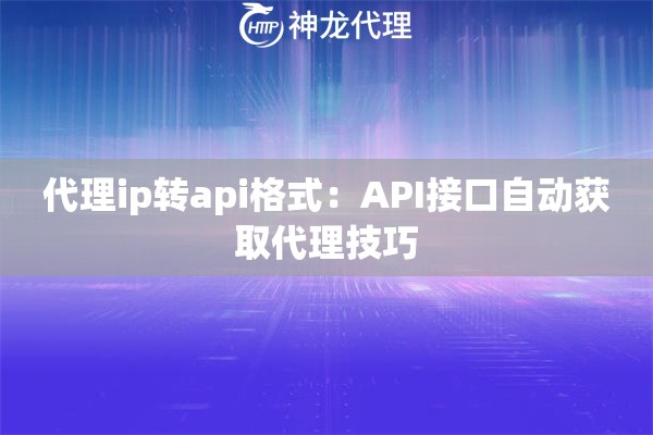 代理ip转api格式：API接口自动获取代理技巧